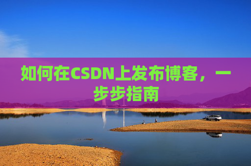 如何在CSDN上发布博客,一步步指南